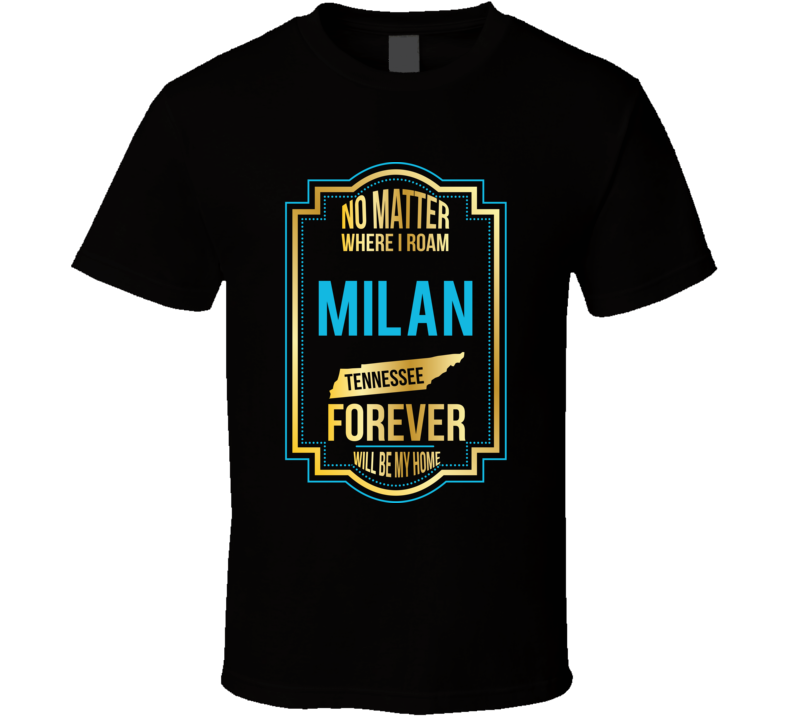 No Matter Where I Roam Milan Tennessee Forever Will Be My Home T Shirt No Matter Where I Roam Milan Tennessee Forever Will Be My Home T Shirt