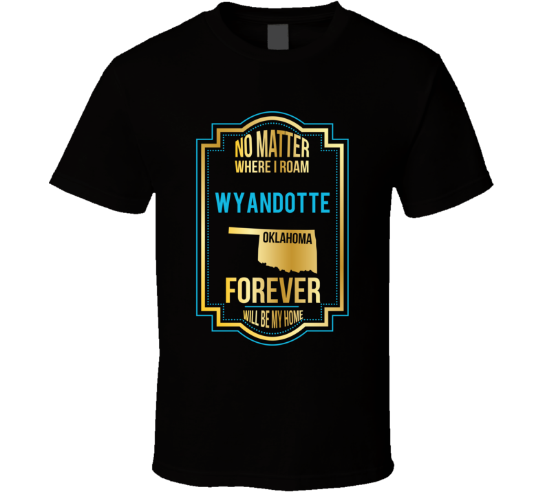 No Matter Where I Roam Wyandotte Oklahoma Forever Will Be My Home T Sh