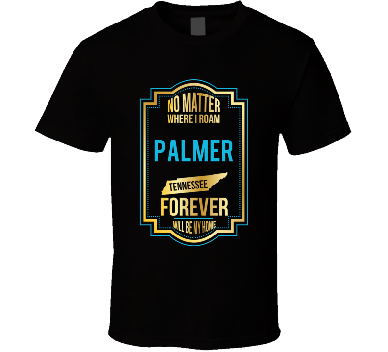 No Matter Where I Roam Palmer Tennessee Forever Will Be My Home T Shir