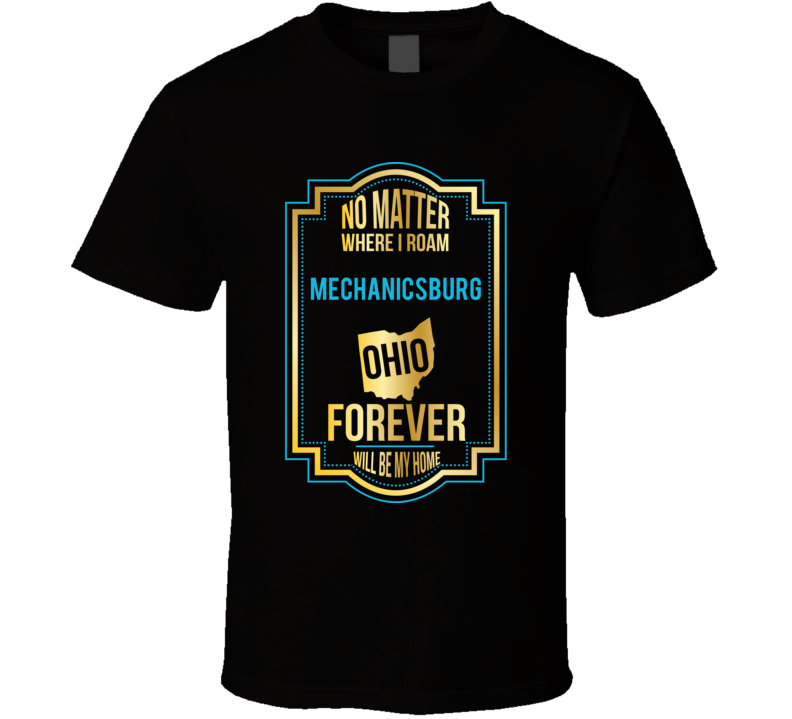 No Matter Where I Roam Mechanicsburg Ohio Forever Will Be My Home T Sh No Matter Where I Roam Mechanicsburg Ohio Forever Will Be My Home T Sh