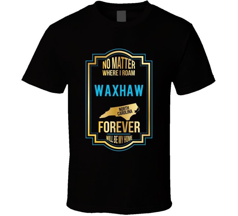 No Matter Where I Roam Waxhaw North Carolina Forever Will Be My Home T No Matter Where I Roam Waxhaw North Carolina Forever Will Be My Home T