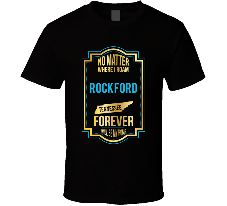 No Matter Where I Roam Rockford Tennessee Forever Will Be My Home T Sh No Matter Where I Roam Rockford Tennessee Forever Will Be My Home T Sh
