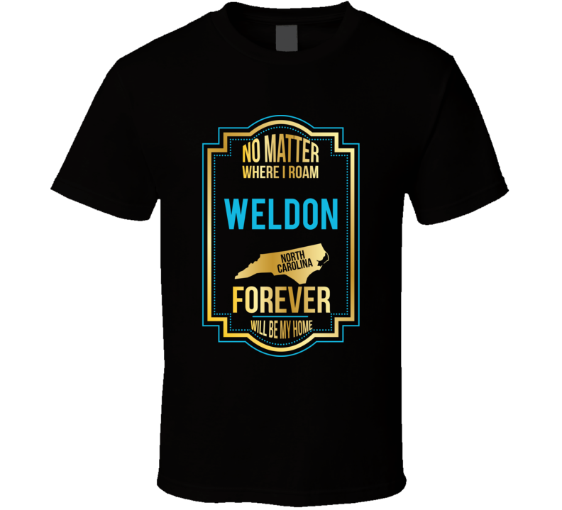 No Matter Where I Roam Weldon North Carolina Forever Will Be My Home T No Matter Where I Roam Weldon North Carolina Forever Will Be My Home T
