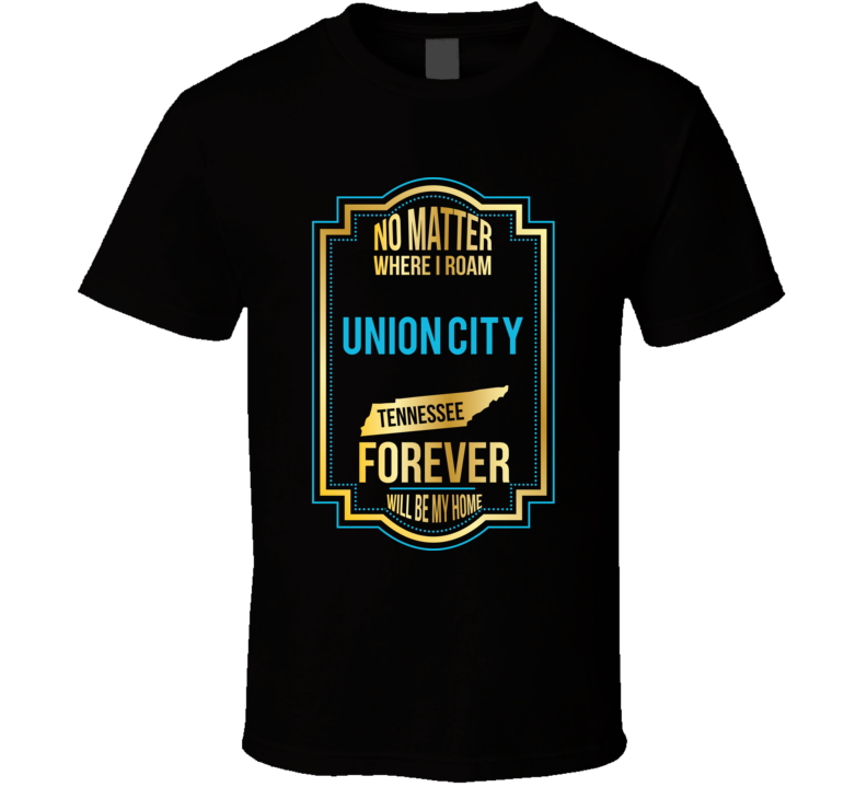 No Matter Where I Roam Union City Tennessee Forever Will Be My Home T No Matter Where I Roam Union City Tennessee Forever Will Be My Home T