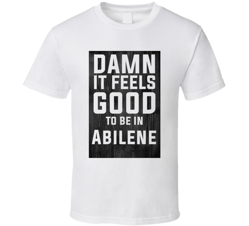 Damn It Feels Good To Be In Abilene Wood Texture T Shirt Damn It Feels Good To Be In Abilene Wood Texture T Shirt