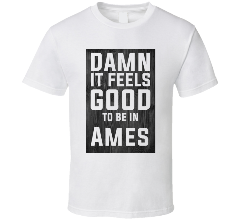 Damn It Feels Good To Be In Ames Wood Texture T Shirt Damn It Feels Good To Be In Ames Wood Texture T Shirt