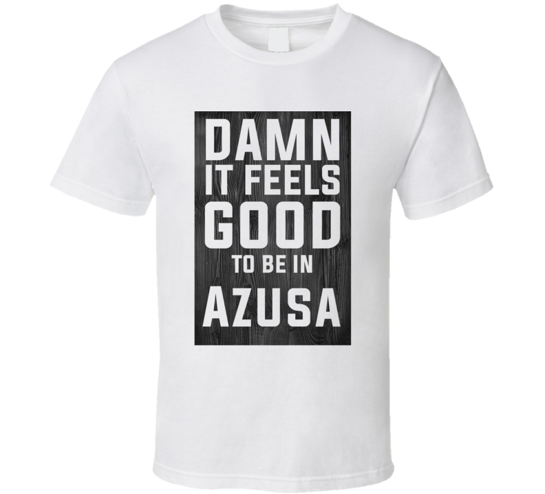 Damn It Feels Good To Be In Azusa Wood Texture T Shirt Damn It Feels Good To Be In Azusa Wood Texture T Shirt