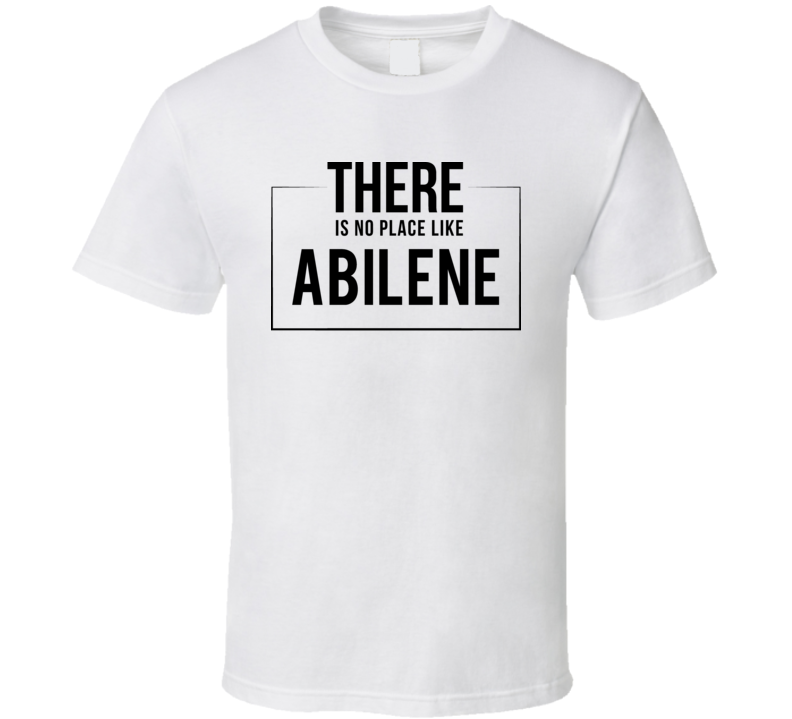 There Is No Place Like Abilene T Shirt There Is No Place Like Abilene T Shirt