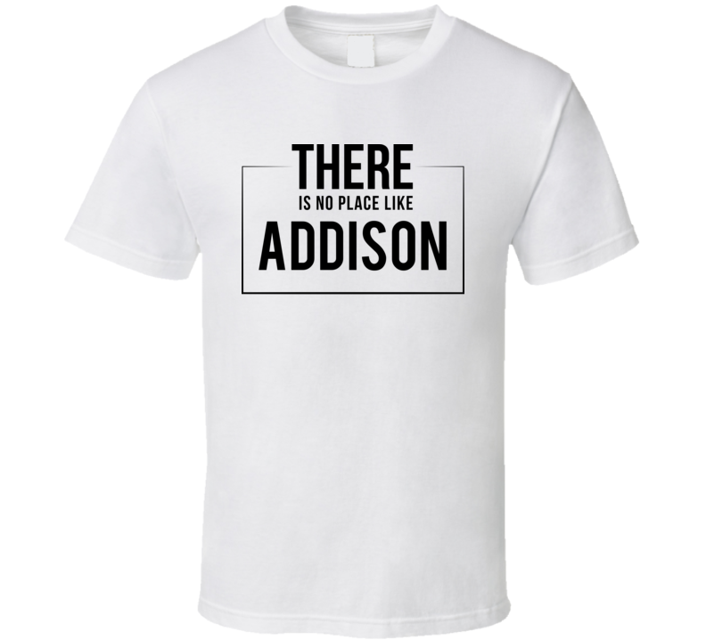 There Is No Place Like Addison T Shirt There Is No Place Like Addison T Shirt