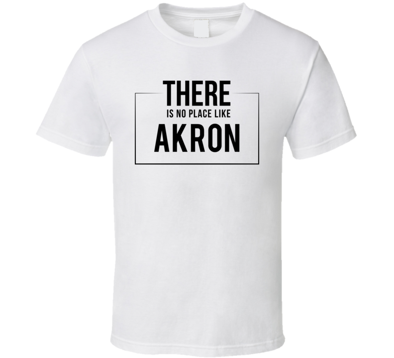 There Is No Place Like Akron T Shirt There Is No Place Like Akron T Shirt