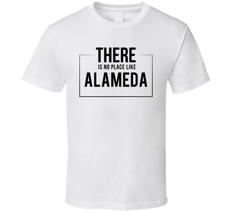 There Is No Place Like Alameda T Shirt There Is No Place Like Alameda T Shirt