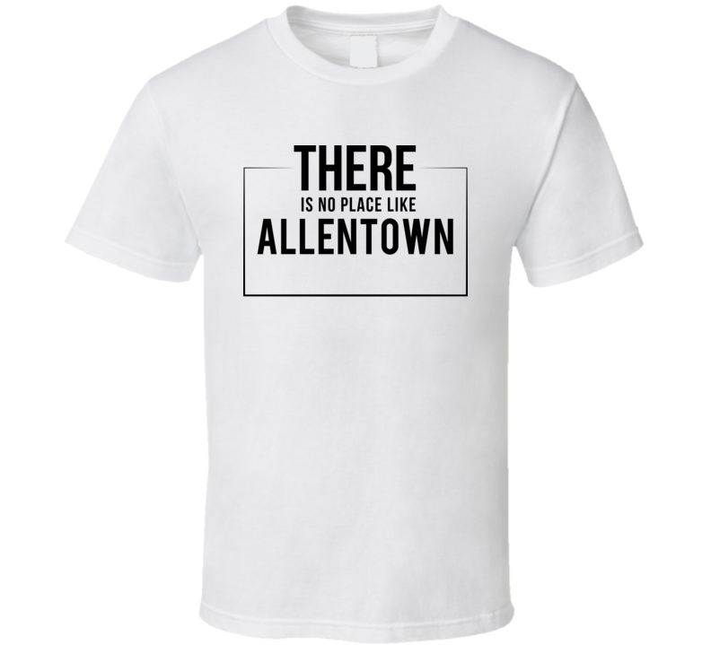 There Is No Place Like Allentown T Shirt There Is No Place Like Allentown T Shirt