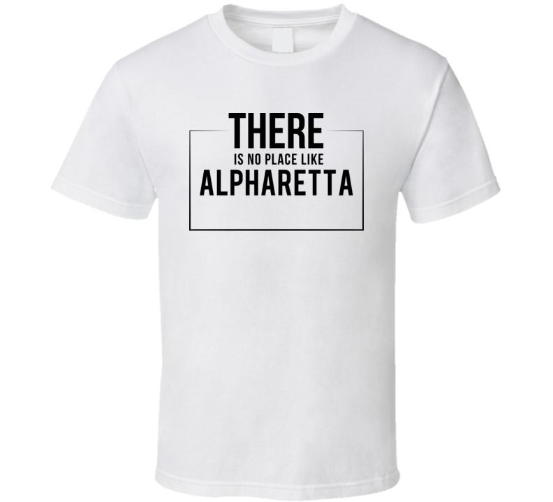 There Is No Place Like Alpharetta T Shirt There Is No Place Like Alpharetta T Shirt
