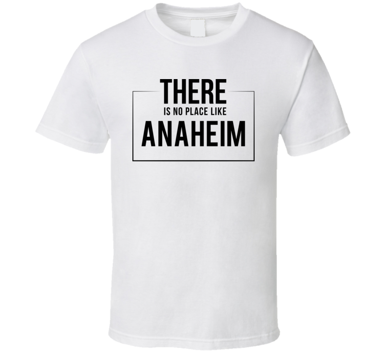 There Is No Place Like Anaheim T Shirt There Is No Place Like Anaheim T Shirt