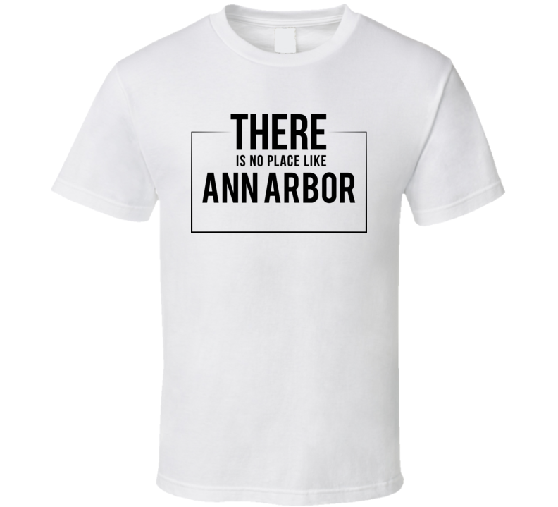 There Is No Place Like Ann Arbor T Shirt There Is No Place Like Ann Arbor T Shirt