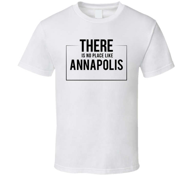 There Is No Place Like Annapolis T Shirt There Is No Place Like Annapolis T Shirt