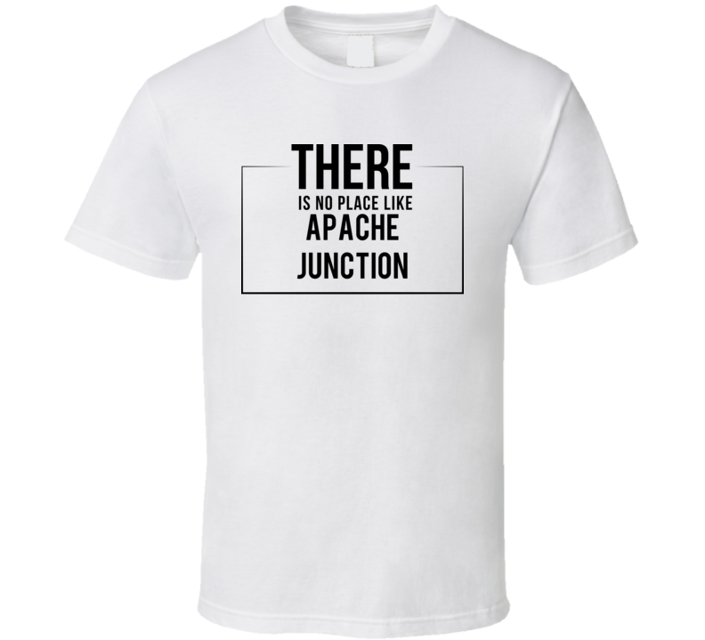 There Is No Place Like Apache Junction T Shirt