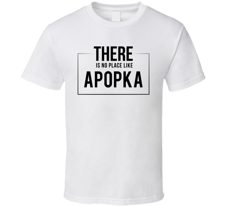 There Is No Place Like Apopka T Shirt There Is No Place Like Apopka T Shirt