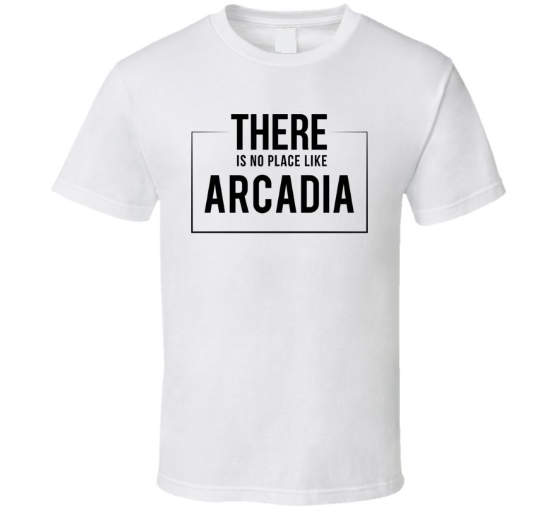 There Is No Place Like Arcadia T Shirt There Is No Place Like Arcadia T Shirt