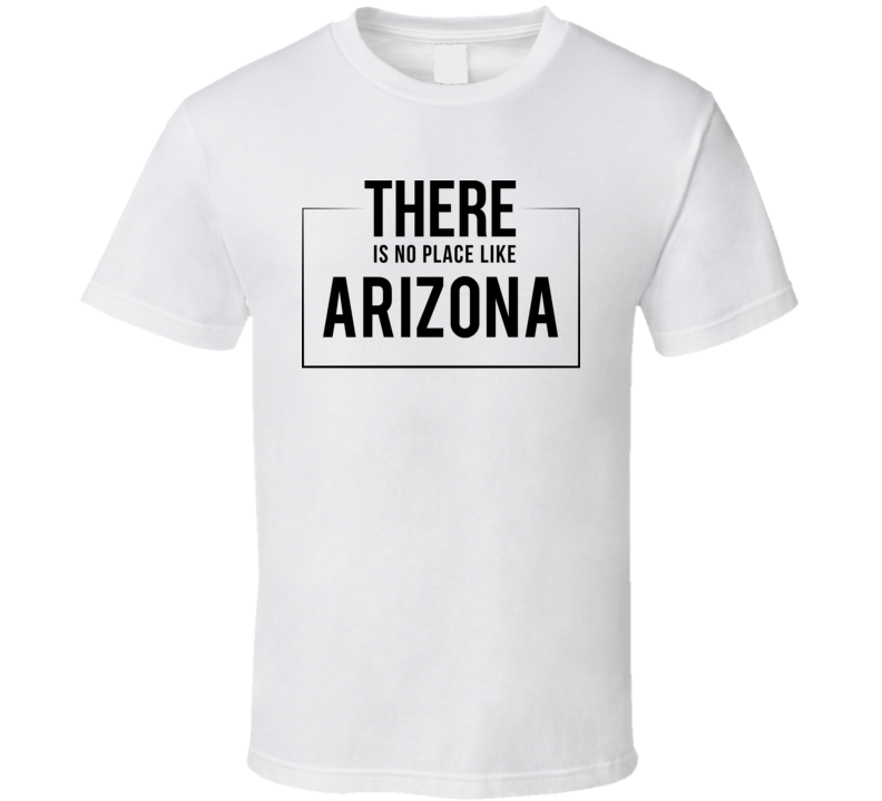 There Is No Place Like Arizona T Shirt There Is No Place Like Arizona T Shirt