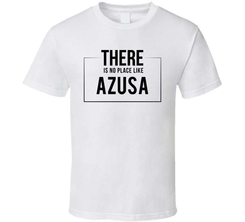 There Is No Place Like Azusa T Shirt There Is No Place Like Azusa T Shirt