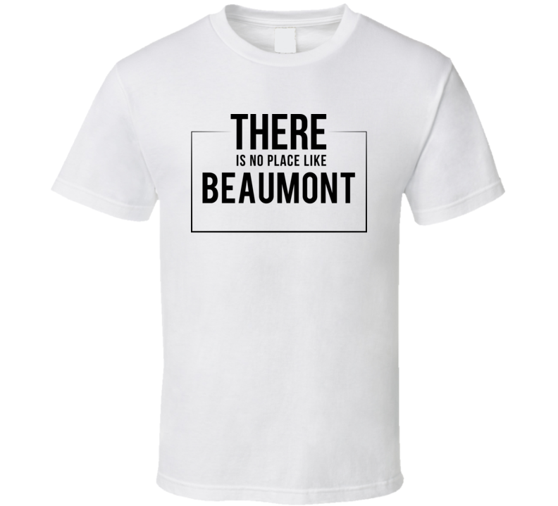 There Is No Place Like Beaumont T Shirt There Is No Place Like Beaumont T Shirt