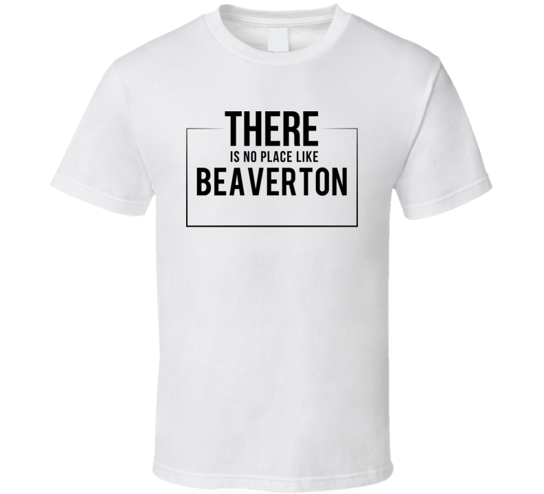 There Is No Place Like Beaverton T Shirt There Is No Place Like Beaverton T Shirt
