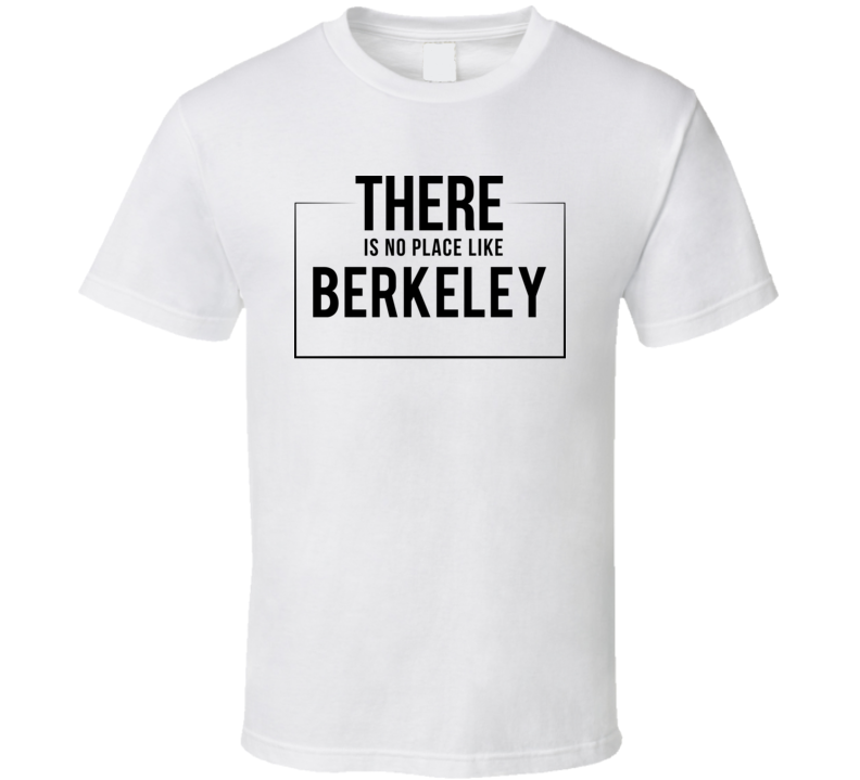 There Is No Place Like Berkeley T Shirt There Is No Place Like Berkeley T Shirt