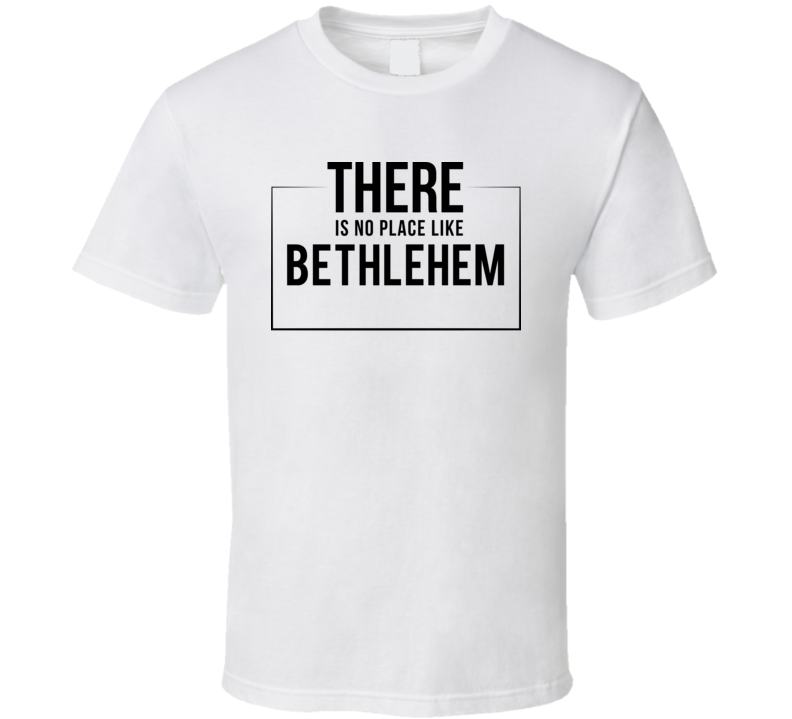 There Is No Place Like Bethlehem T Shirt There Is No Place Like Bethlehem T Shirt