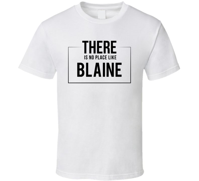 There Is No Place Like Blaine T Shirt There Is No Place Like Blaine T Shirt