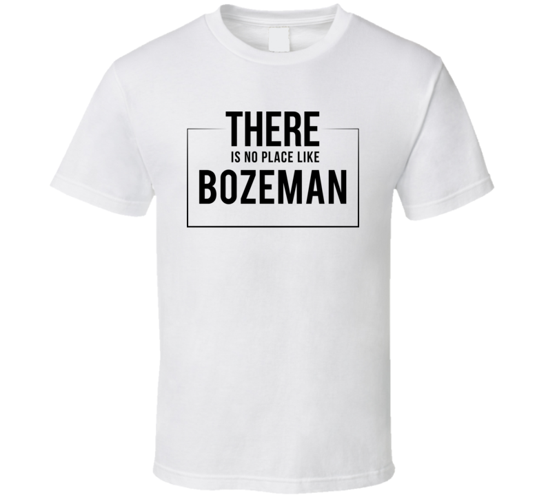 There Is No Place Like Bozeman T Shirt There Is No Place Like Bozeman T Shirt
