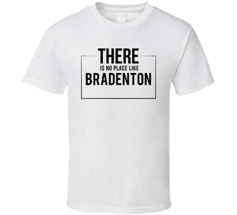 There Is No Place Like Bradenton T Shirt There Is No Place Like Bradenton T Shirt