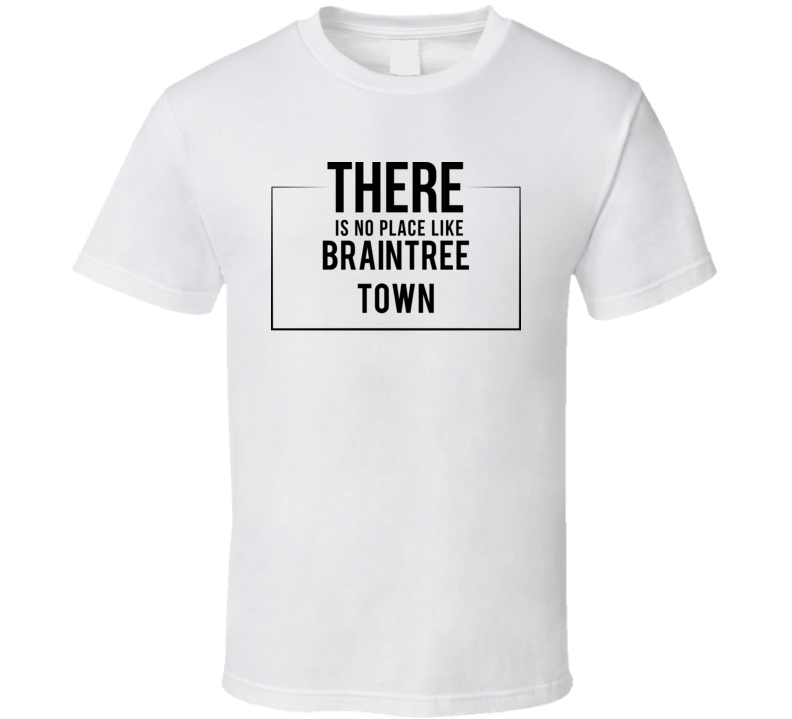 There Is No Place Like Braintree Town T Shirt There Is No Place Like Braintree Town T Shirt