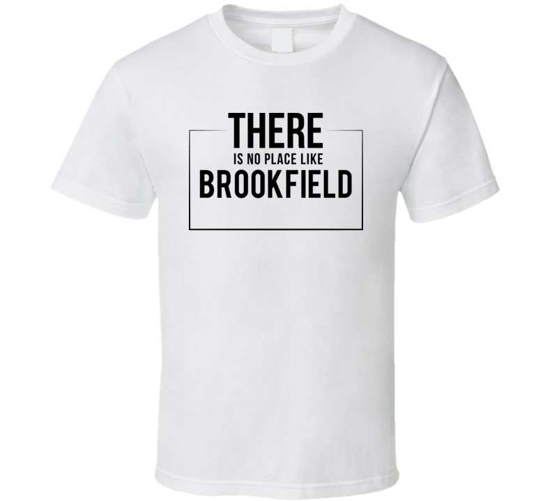 There Is No Place Like Brookfield T Shirt There Is No Place Like Brookfield T Shirt