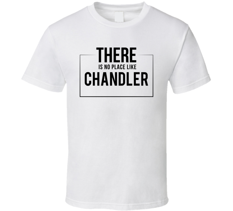There Is No Place Like Chandler T Shirt There Is No Place Like Chandler T Shirt