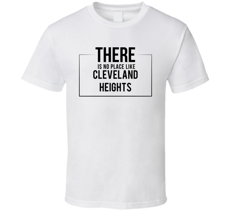 There Is No Place Like Cleveland Heights T Shirt There Is No Place Like Cleveland Heights T Shirt