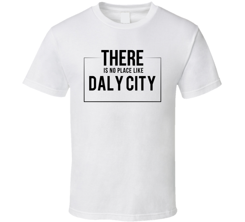 There Is No Place Like Daly City T Shirt There Is No Place Like Daly City T Shirt