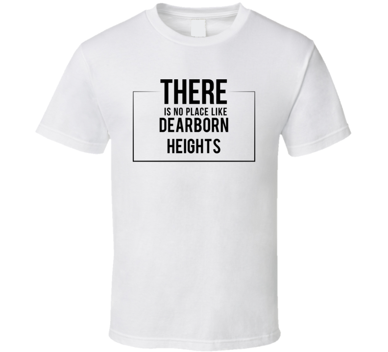 There Is No Place Like Dearborn Heights T Shirt There Is No Place Like Dearborn Heights T Shirt