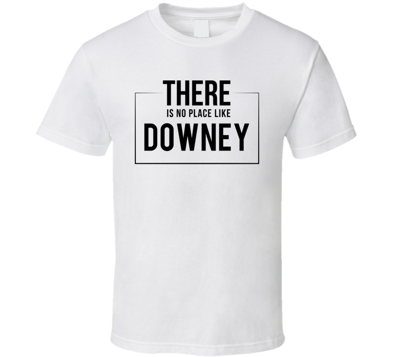 There Is No Place Like Downey T Shirt There Is No Place Like Downey T Shirt