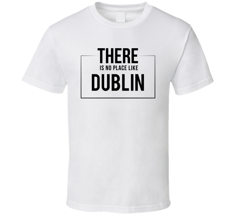 There Is No Place Like Dublin T Shirt There Is No Place Like Dublin T Shirt