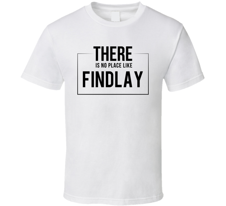 There Is No Place Like Findlay T Shirt There Is No Place Like Findlay T Shirt