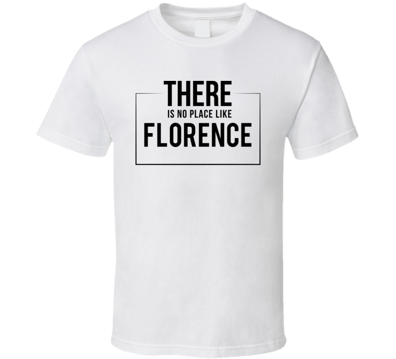 There Is No Place Like Florence T Shirt There Is No Place Like Florence T Shirt