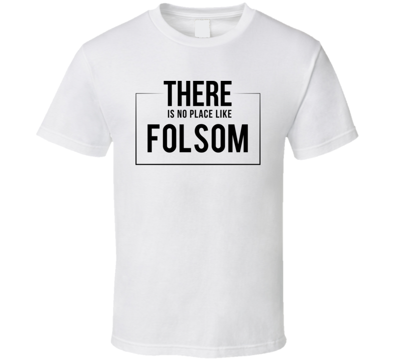 There Is No Place Like Folsom T Shirt There Is No Place Like Folsom T Shirt