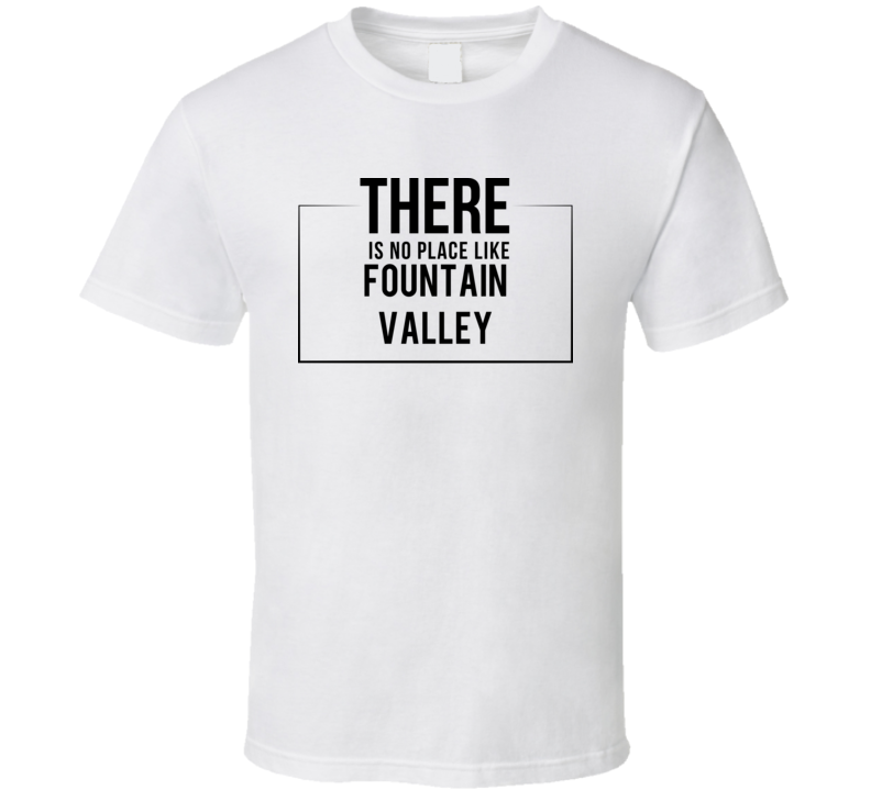 There Is No Place Like Fountain Valley T Shirt There Is No Place Like Fountain Valley T Shirt