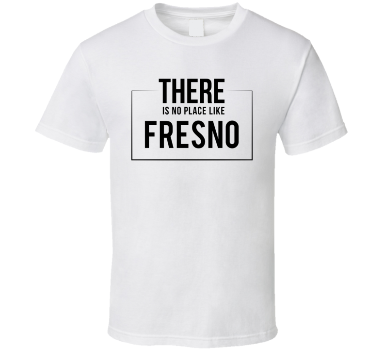 There Is No Place Like Fresno T Shirt There Is No Place Like Fresno T Shirt