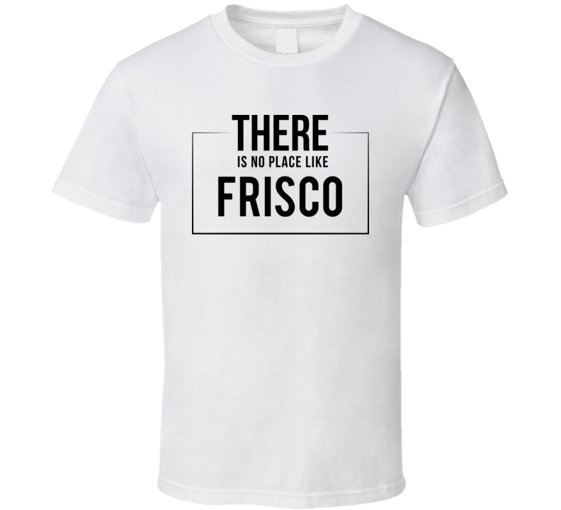There Is No Place Like Frisco T Shirt There Is No Place Like Frisco T Shirt