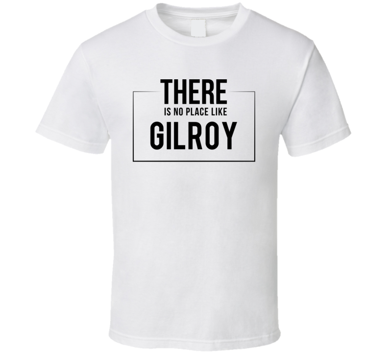 There Is No Place Like Gilroy T Shirt There Is No Place Like Gilroy T Shirt