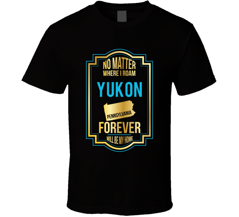 No Matter Where I Roam Yukon Pennsylvania Forever Will Be My Home T Sh No Matter Where I Roam Yukon Pennsylvania Forever Will Be My Home T Sh