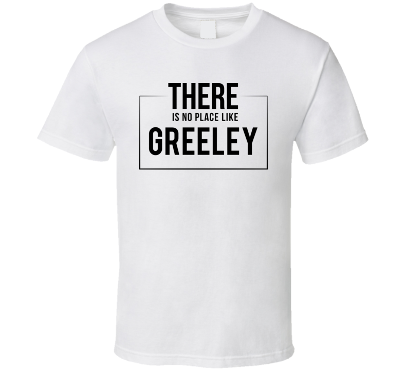 There Is No Place Like Greeley T Shirt