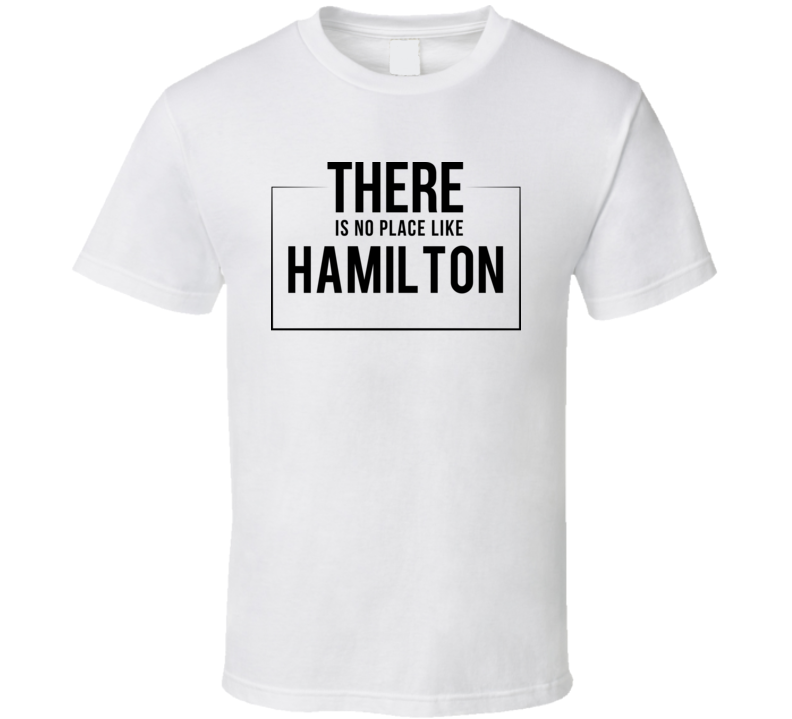There Is No Place Like Hamilton T Shirt There Is No Place Like Hamilton T Shirt
